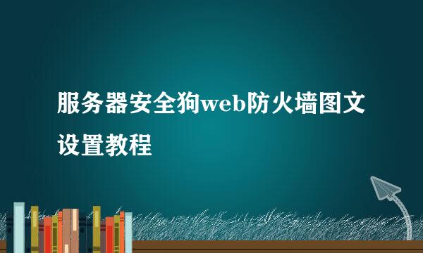 服务器安全狗web防火墙图文设置教程