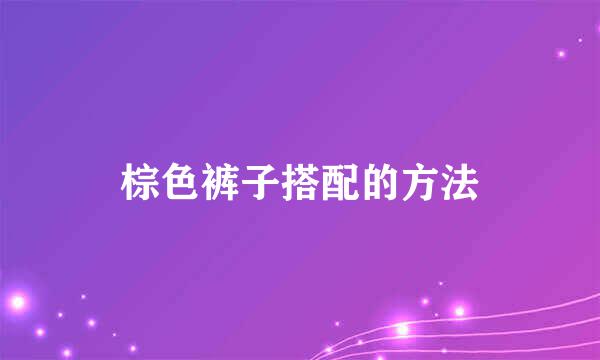 棕色裤子搭配的方法