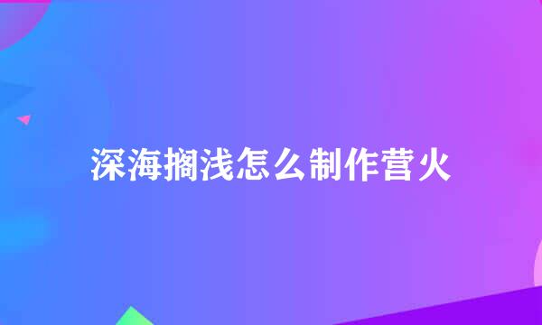 深海搁浅怎么制作营火