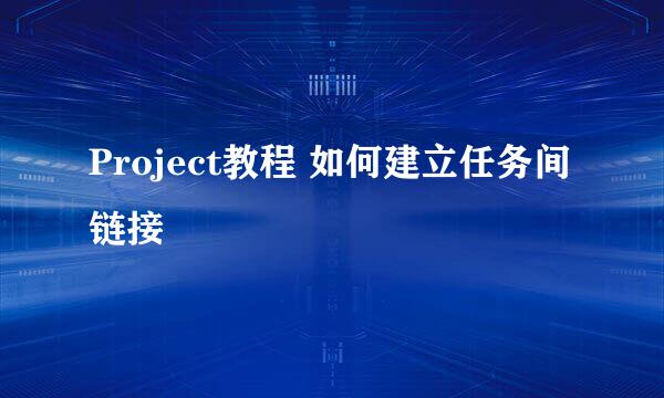 Project教程 如何建立任务间链接