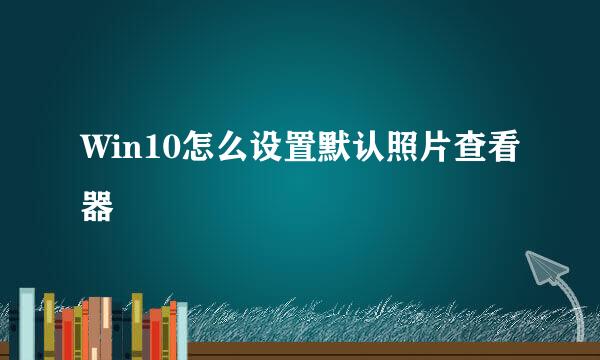 Win10怎么设置默认照片查看器