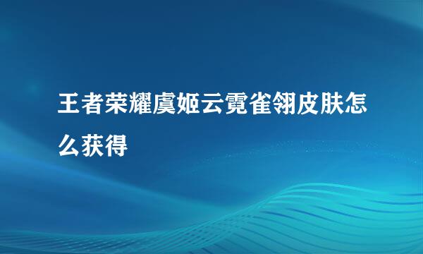王者荣耀虞姬云霓雀翎皮肤怎么获得