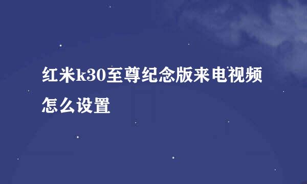 红米k30至尊纪念版来电视频怎么设置