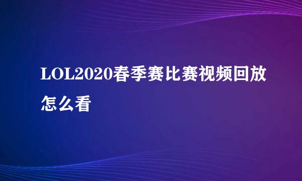 LOL2020春季赛比赛视频回放怎么看