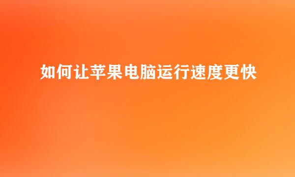 如何让苹果电脑运行速度更快