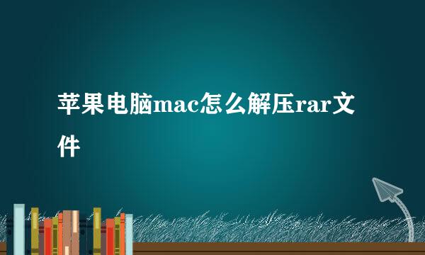 苹果电脑mac怎么解压rar文件