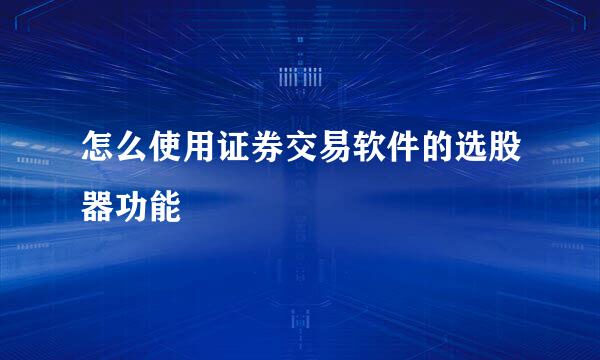 怎么使用证券交易软件的选股器功能