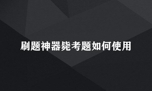 刷题神器毙考题如何使用