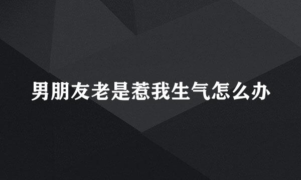 男朋友老是惹我生气怎么办