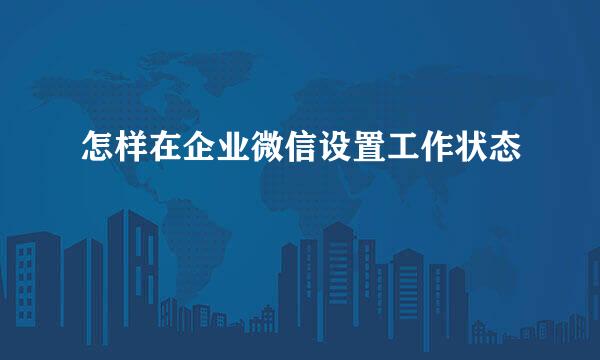 怎样在企业微信设置工作状态