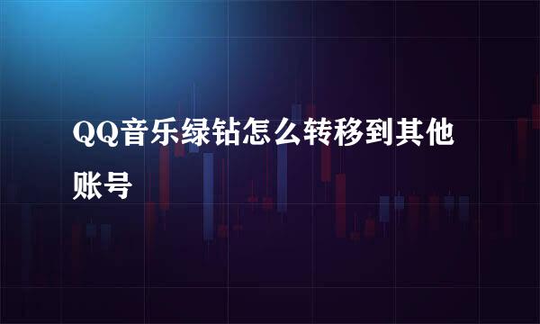 QQ音乐绿钻怎么转移到其他账号