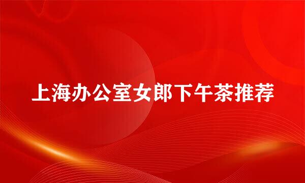 上海办公室女郎下午茶推荐