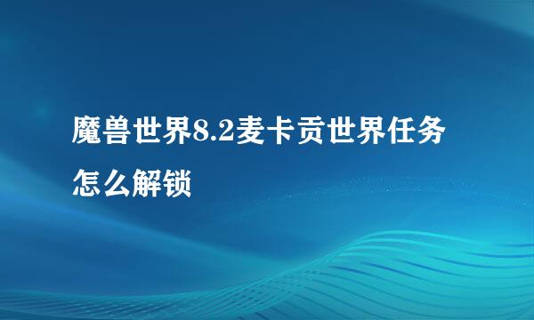 魔兽世界8.2麦卡贡世界任务怎么解锁