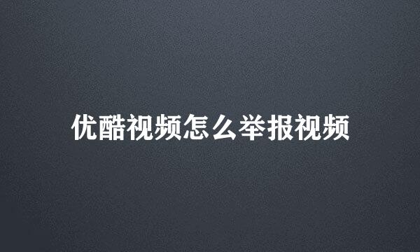 优酷视频怎么举报视频
