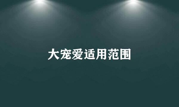 大宠爱适用范围
