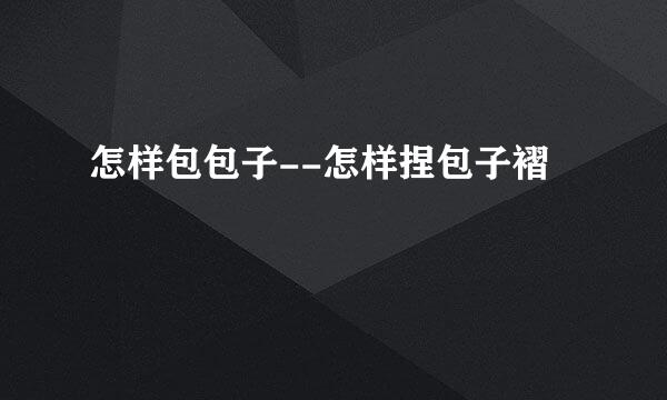 怎样包包子--怎样捏包子褶