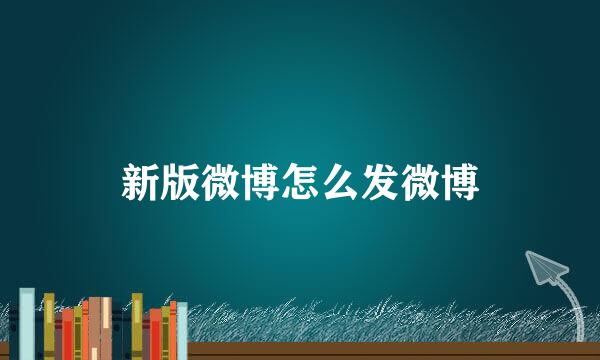 新版微博怎么发微博