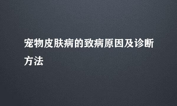 宠物皮肤病的致病原因及诊断方法