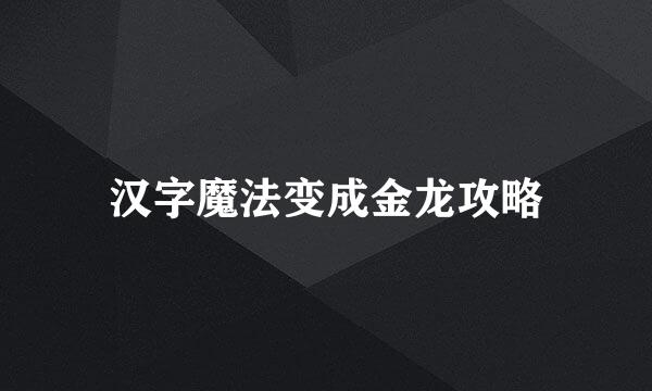 汉字魔法变成金龙攻略