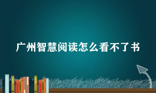 广州智慧阅读怎么看不了书
