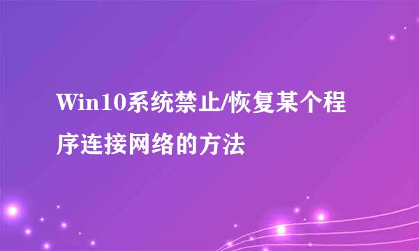 Win10系统禁止/恢复某个程序连接网络的方法