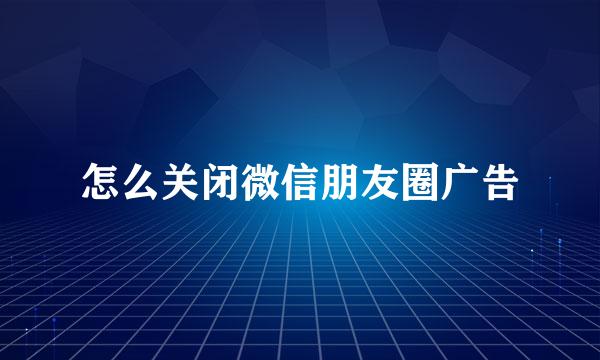 怎么关闭微信朋友圈广告