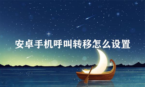 安卓手机呼叫转移怎么设置