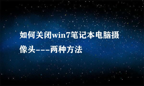如何关闭win7笔记本电脑摄像头---两种方法