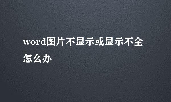 word图片不显示或显示不全怎么办