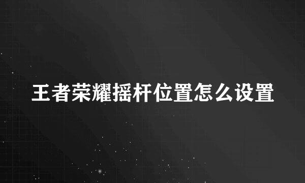 王者荣耀摇杆位置怎么设置