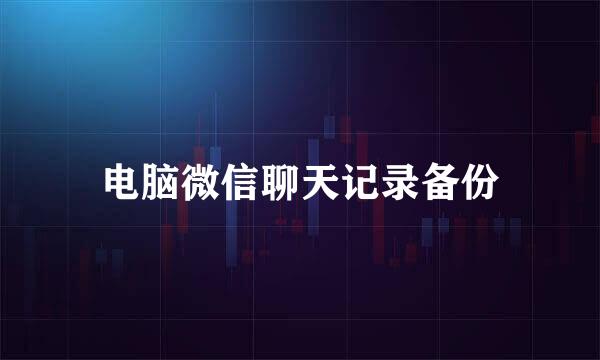 电脑微信聊天记录备份