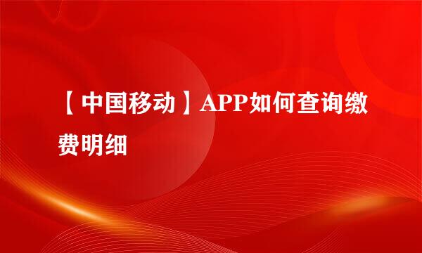 【中国移动】APP如何查询缴费明细