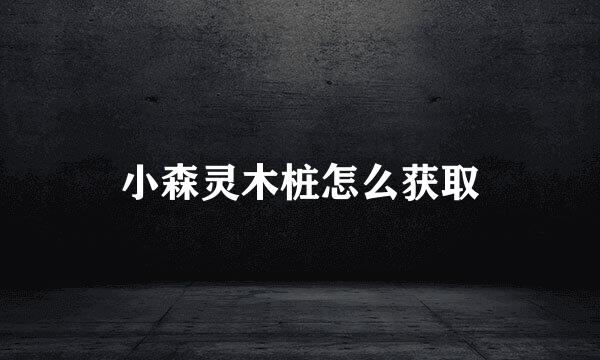 小森灵木桩怎么获取