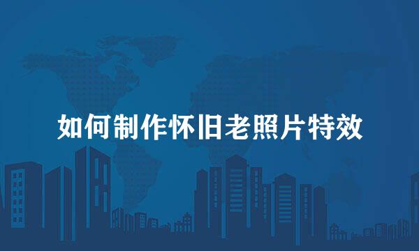 如何制作怀旧老照片特效