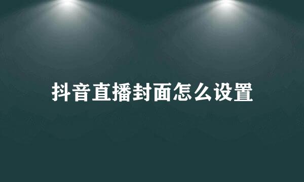 抖音直播封面怎么设置