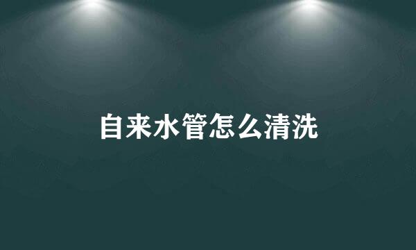 自来水管怎么清洗