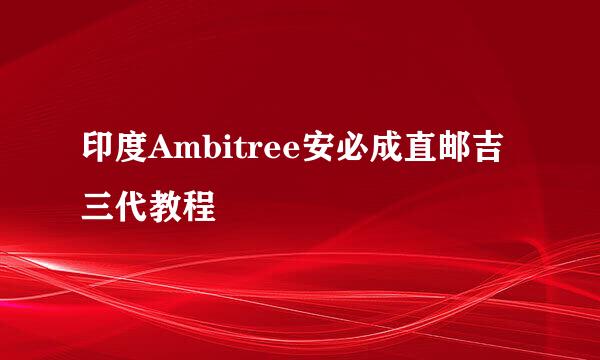 印度Ambitree安必成直邮吉三代教程