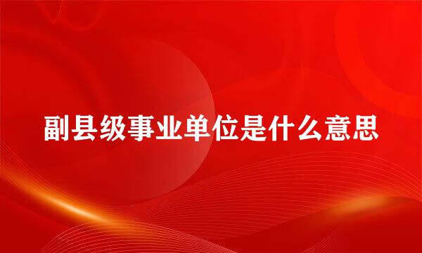副县级事业单位是什么意思