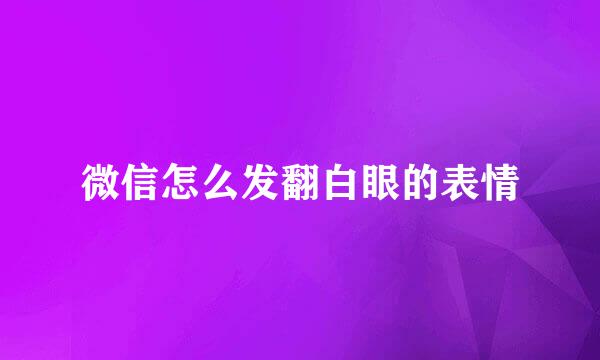 微信怎么发翻白眼的表情
