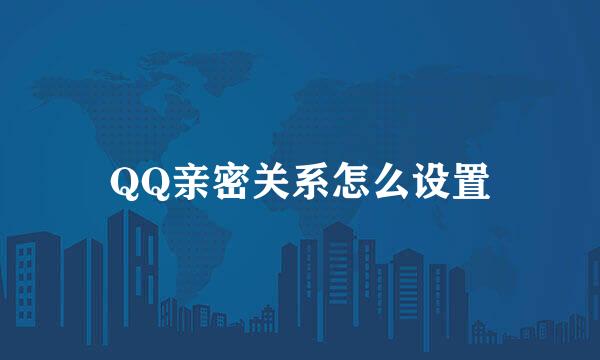 QQ亲密关系怎么设置