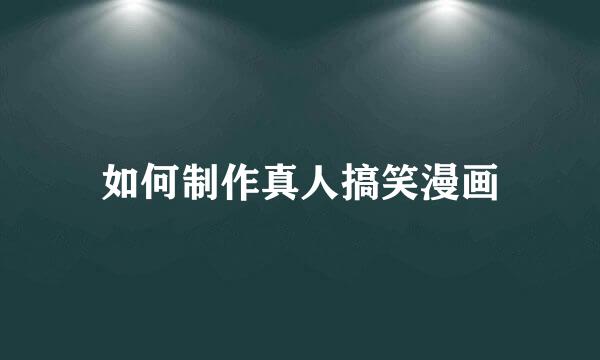 如何制作真人搞笑漫画