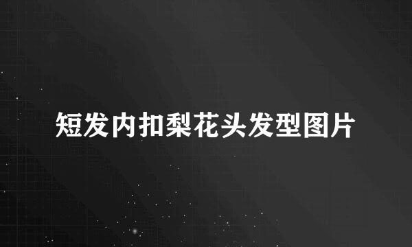短发内扣梨花头发型图片