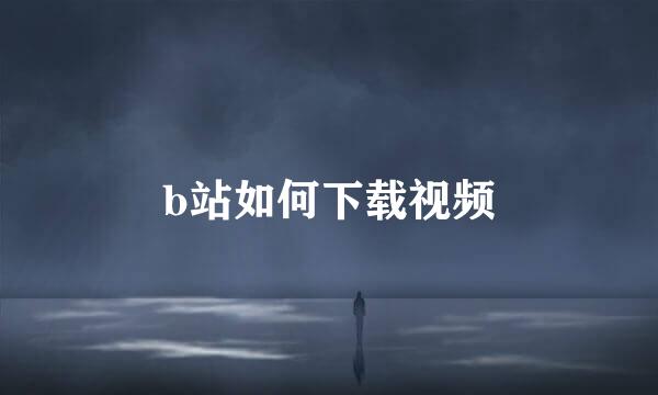 b站如何下载视频