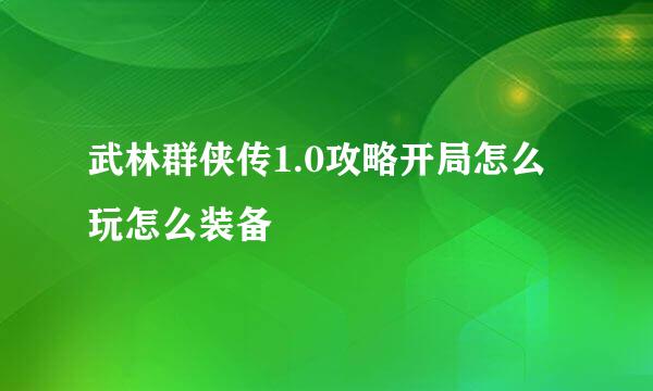 武林群侠传1.0攻略开局怎么玩怎么装备