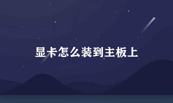 显卡怎么装到主板上