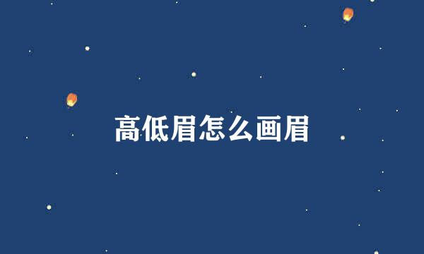 高低眉怎么画眉