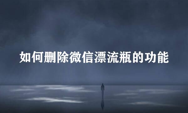 如何删除微信漂流瓶的功能