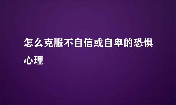 怎么克服不自信或自卑的恐惧心理