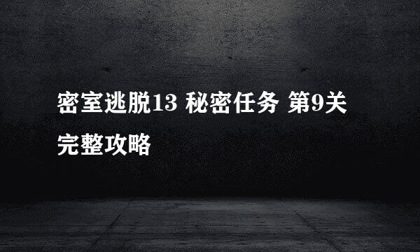 密室逃脱13 秘密任务 第9关 完整攻略