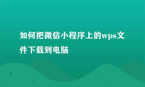 如何把微信小程序上的wps文件下载到电脑